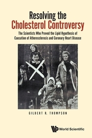 Resolving The Cholesterol Controversy: The Scientists Who Proved The Lipid Hypothesis Of Causation Of Atherosclerosis And Coronary Heart Disease Resolving The Cholesterol Controversy: The Scientists Who Proved The Lipid Hypothesis Of Causation Of Atherosclerosis And Coronary Heart Disease