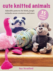 Cute Knitted Animals: 35 projects to make: Adorable patterns for birds, jungle animals, ocean creatures, and more