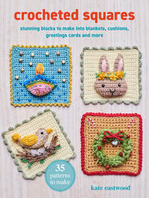 Crocheted Squares: 35 patterns to make: Celebration and nature-inspired blocks for garlands and greetings cards, plus stunning projects