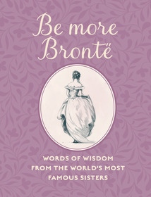 Be More Brontë: Words of wisdom from the world's most famous sisters