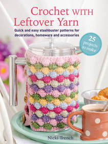 Crochet with Leftover Yarn: Quick and easy stashbuster patterns using one ball or less