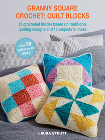 Granny Square Crochet: Quilt Blocks: 36 crocheted blocks based on traditional quilting designs and 10 beautiful projects
