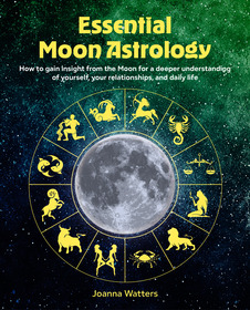 Essential Moon Astrology: How to gain insight from the Moon for a deeper understanding of yourself, your relationships, and daily life