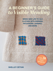 A Beginner's Guide to Visible Mending: With 20 easy projects: Bring new life to old clothes with darning, patchwork, sashiko, and more