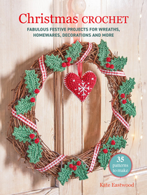 Christmas Crochet: 35 patterns to make: Fabulous festive projects for wreaths, homewares, decorations and more