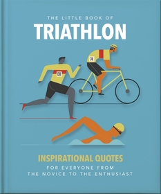 The Little Book of Triathlon: Inspirational Quotes for Everyone from the Novice to the Enthusiast