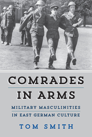 Comrades in Arms: Military Masculinities in East German Culture