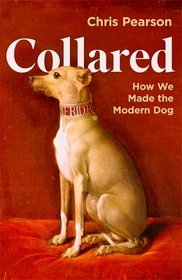 Collared: How We Made the Modern Dog