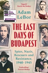 The Last Days of Budapest: Spies, Nazis, Rescuers and Resistance, 1940–1945