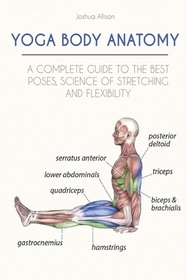 Yoga Body Anatomy: A Complete Guide to the Best Poses, Science of Stretching and Flexibility
