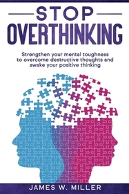 Stop Overthinking: Strengthen your Mental Toughness to Overcome Destructive Thoughts and Awake your Positive Thinking