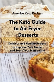 The Keto Guide to Air Fryer Desserts: Easy and Tasty Air Fryer Recipes to Gain Energy and Manage Your Weight The Keto Guide to Air Fryer Desserts: Easy and Tasty Air Fryer Recipes to Gain Energy and Manage Your Weight