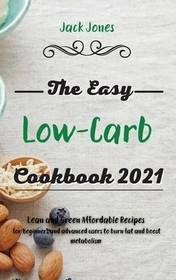 The Easy Low-Carb Cookbook 2021: Lean and Green Affordable Recipes for Beginners and advanced users to burn fat and boost metabolism