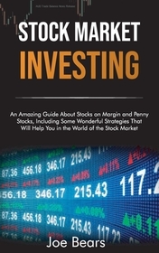 Stock Market Investing: An Amazing Guide About Stocks on Margin and Penny Stocks, Including Some Wonderful Strategies That Will Help You in th