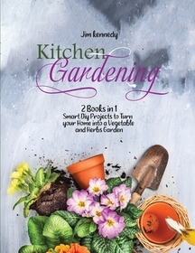 Kitchen Gardening: 2 Books in 1: Smart Diy Projects to Turn your Home into a Vegetable and Herbs Garden