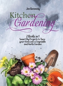 Kitchen Gardening: 2 Books in 1: Smart Diy Projects to Turn your Home into a Vegetable and Herbs Garden