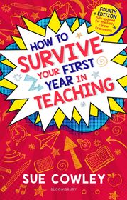 How to Survive Your First Year in Teaching: Fourth edition, fully updated for the Early Career Framework How to Survive Your First Year in Teaching: Fourth edition, fully updated for the Early Career Framework