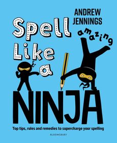 Spell Like a Ninja: Top tips, rules and remedies to supercharge your spelling Spell Like a Ninja: Top tips, rules and remedies to supercharge your spelling