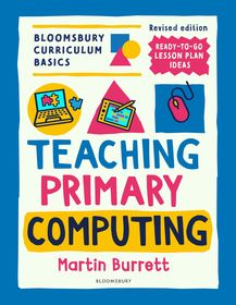 Bloomsbury Curriculum Basics: Teaching Primary Computing Bloomsbury Curriculum Basics: Teaching Primary Computing