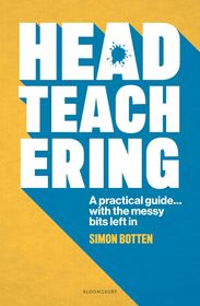 Headteachering: A practical guide...with the messy bits left in