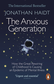 The Anxious Generation: How the Great Rewiring of Childhood Is Causing an Epidemic of Mental Illness The Anxious Generation: How the Great Rewiring of Childhood Is Causing an Epidemic of Mental Illness