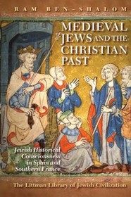 Medieval Jews and the Christian Past: Jewish Historical Consciousness in Spain and Southern France Medieval Jews and the Christian Past: Jewish Historical Consciousness in Spain and Southern France