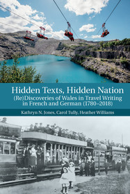 Hidden Texts, Hidden Nation: (Re)Discoveries of Wales in Travel Writing in French and German (1780-2018) Hidden Texts, Hidden Nation: (Re)Discoveries of Wales in Travel Writing in French and German (1780-2018)