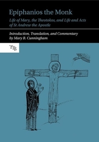 Epiphanios the Monk: Life of Mary, the Theotokos, and Life and Acts of St Andrew the Apostle Epiphanios the Monk: Life of Mary, the Theotokos, and Life and Acts of St Andrew the Apostle