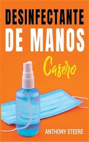 Desinfectante De Manos Casero: Una guía práctica para hacer desinfectantes caseros antibacterianos y antivirales