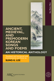 Ancient, Medieval, and Premodern Korean Songs and Poems – An Historical Anthology, With Parallel Texts in Korean and English