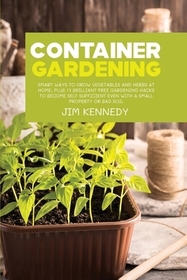 Container Gardening for Beginners: Smart Ways to Grow Vegetables and Herbs at Home, Plus 17 Brilliant Free Gardening Hacks to Become Self Sufficient E