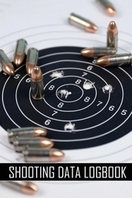 Shooting Data Logbook: Keep Record Date, Time, Location, Firearm, Scope Type, Ammunition, Distance, Powder, Primer, Brass, Diagram Pages For Shooting Data Logbook: Keep Record Date, Time, Location, Firearm, Scope Type, Ammunition, Distance, Powder, Primer, Brass, Diagram Pages For
