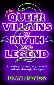Queer Villains of Myth and Legend: A Revelry of Queer Rogues and Outlaws Through the Ages Queer Villains of Myth and Legend: A Revelry of Queer Rogues and Outlaws Through the Ages
