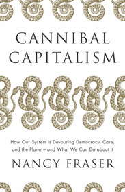 Cannibal Capitalism: How Our System Is Devouring Democracy, Care, and the Planet and What We Can Do about It
