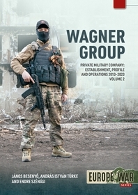 Wagner Group: Private Military Company: Establishment, Profile and Operations 2013-2023 Volume 2