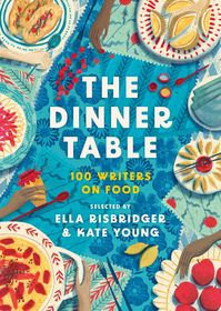 The Dinner Table: Over 100 Writers on Food The Dinner Table: Over 100 Writers on Food