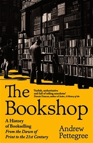 The Bookshop: A History of Bookselling From the Dawn of Print to the 21st Century