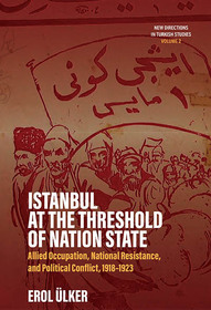 Istanbul at the Threshold of Nation State: Allied Occupation, National Resistance, and Political Conflict, 1918-1923 Istanbul at the Threshold of Nation State: Allied Occupation, National Resistance, and Political Conflict, 1918-1923