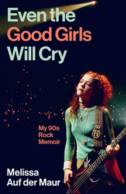 Even the Good Girls Will Cry: My 90s Rock Memoir