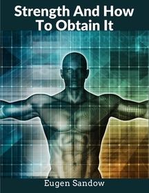 Strength And How To Obtain It: The Grandfather of Modern Bodybuilding Strength And How To Obtain It: The Grandfather of Modern Bodybuilding
