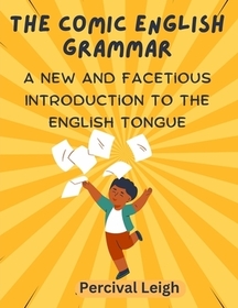 The Comic English Grammar: A New and Facetious Introduction to the English Tongue