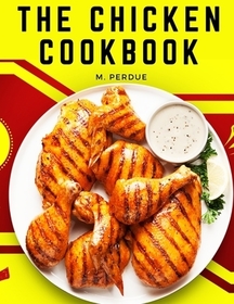 The Chicken Cookbook: The Secret Recipes and Integral Ingredients The Chicken Cookbook: The Secret Recipes and Integral Ingredients