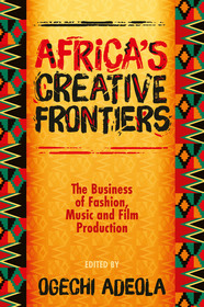 Africa`s Creative Frontiers – The Business of Fashion, Music and Film Production: The Business of Fashion, Music and Film Production