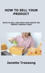 How to Sell Your Product: Ways to Sell Like Crazy and Create the Perfect Product Page