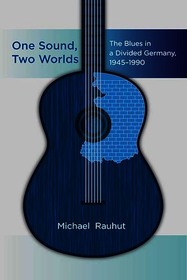 One Sound, Two Worlds: The Blues in a Divided Germany, 1945-1990