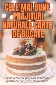 Cele Mai Bune PrĂjituri Naturale Carte de Bucate Cele Mai Bune PrĂjituri Naturale Carte de Bucate