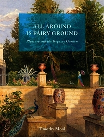 All Around Is Fairy Ground – Pleasure and the Regency Garden: Pleasure and the Regency Garden