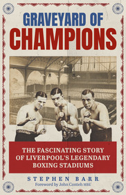 Graveyard of Champions: The Fascinating Story of Liverpool's Legendary Boxing Stadium