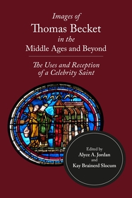 Images of Thomas Becket in the Middle Ages and Beyond: The Uses and Reception of a Celebrity Saint Images of Thomas Becket in the Middle Ages and Beyond: The Uses and Reception of a Celebrity Saint