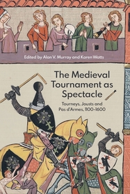 The Medieval Tournament as Spectacle: Tourneys, Jousts and <I>Pas d'Armes</I>, 1100-1600